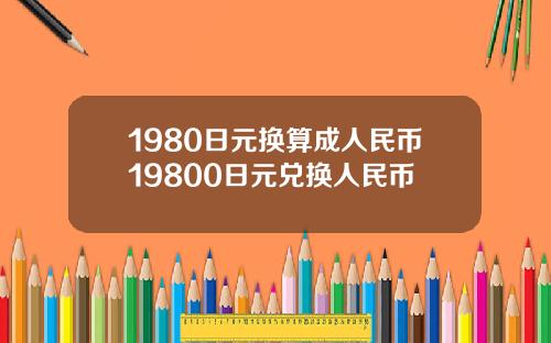 1980日元换算成人民币19800日元兑换人民币
