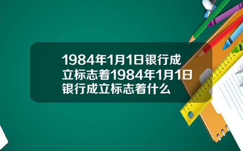 1984年1月1日银行成立标志着1984年1月1日银行成立标志着什么