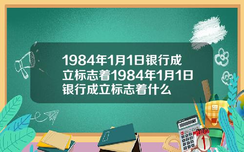 1984年1月1日银行成立标志着1984年1月1日银行成立标志着什么
