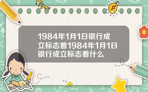 1984年1月1日银行成立标志着1984年1月1日银行成立标志着什么