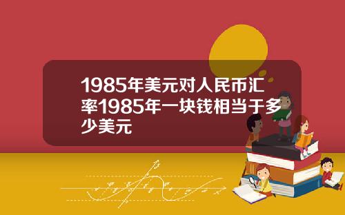 1985年美元对人民币汇率1985年一块钱相当于多少美元