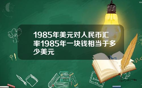 1985年美元对人民币汇率1985年一块钱相当于多少美元