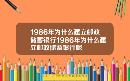 1986年为什么建立邮政储蓄银行1986年为什么建立邮政储蓄银行呢