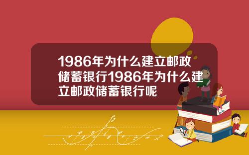 1986年为什么建立邮政储蓄银行1986年为什么建立邮政储蓄银行呢
