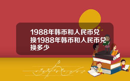 1988年韩币和人民币兑换1988年韩币和人民币兑换多少
