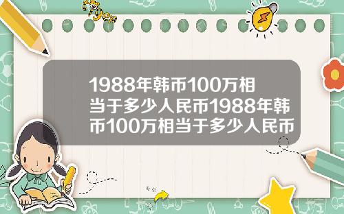 1988年韩币100万相当于多少人民币1988年韩币100万相当于多少人民币呢