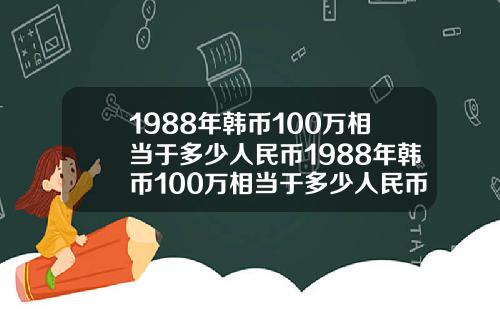 1988年韩币100万相当于多少人民币1988年韩币100万相当于多少人民币呢