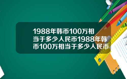 1988年韩币100万相当于多少人民币1988年韩币100万相当于多少人民币呢