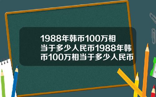 1988年韩币100万相当于多少人民币1988年韩币100万相当于多少人民币呢