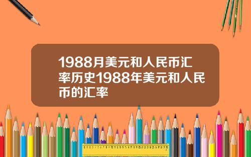1988月美元和人民币汇率历史1988年美元和人民币的汇率