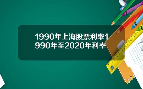 1990年上海股票利率1990年至2020年利率