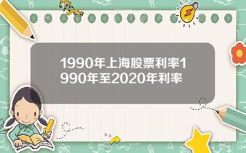 1990年上海股票利率1990年至2020年利率
