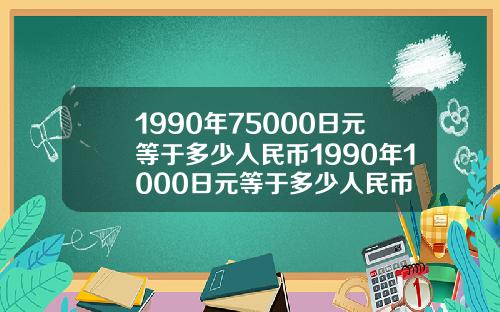 1990年75000日元等于多少人民币1990年1000日元等于多少人民币