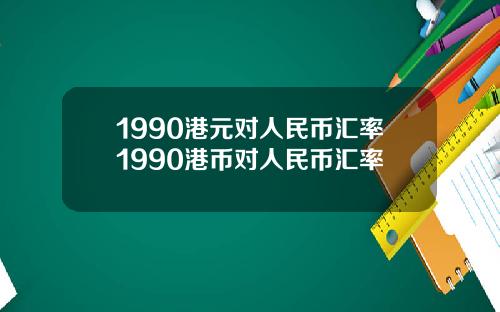 1990港元对人民币汇率1990港币对人民币汇率