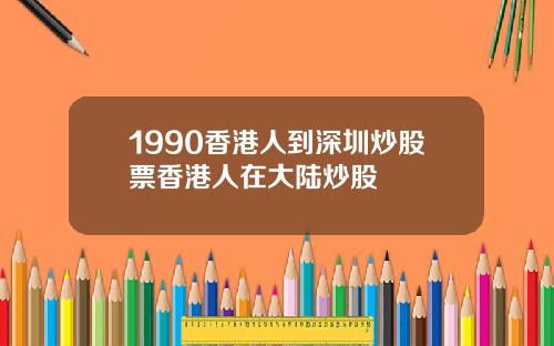 1990香港人到深圳炒股票香港人在大陆炒股