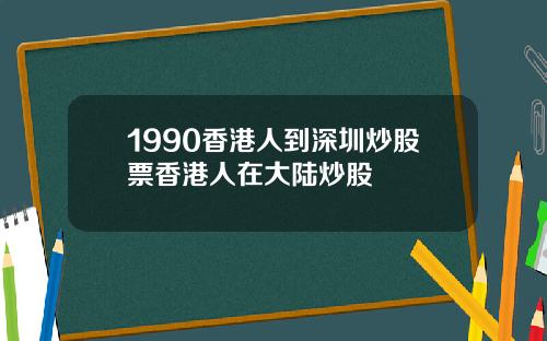 1990香港人到深圳炒股票香港人在大陆炒股