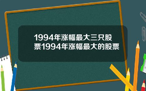1994年涨幅最大三只股票1994年涨幅最大的股票