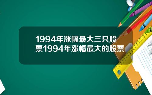 1994年涨幅最大三只股票1994年涨幅最大的股票