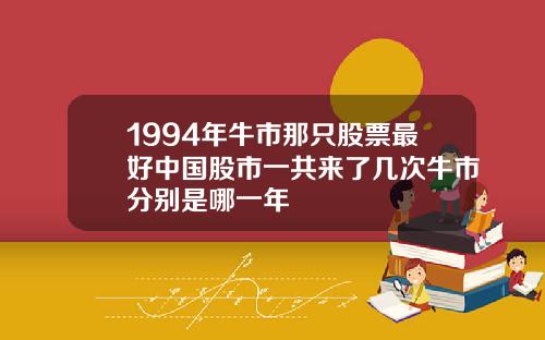 1994年牛市那只股票最好中国股市一共来了几次牛市分别是哪一年