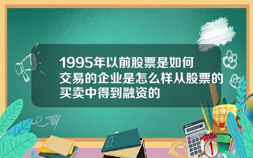 1995年以前股票是如何交易的企业是怎么样从股票的买卖中得到融资的