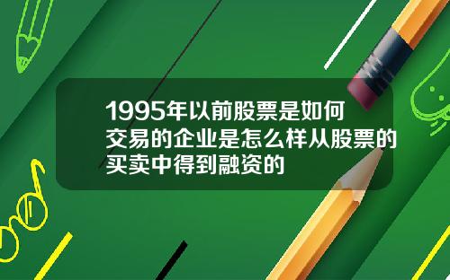 1995年以前股票是如何交易的企业是怎么样从股票的买卖中得到融资的