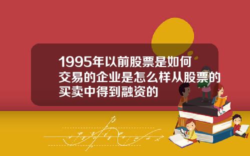 1995年以前股票是如何交易的企业是怎么样从股票的买卖中得到融资的