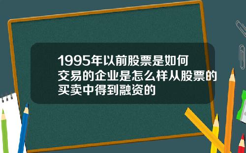 1995年以前股票是如何交易的企业是怎么样从股票的买卖中得到融资的