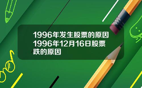 1996年发生股票的原因1996年12月16日股票跌的原因