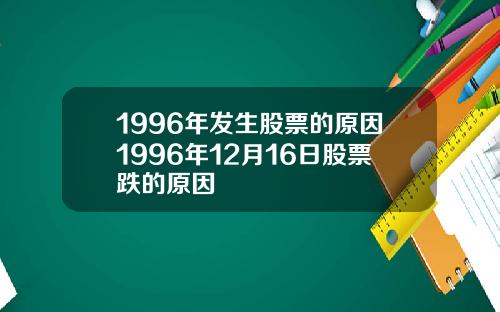 1996年发生股票的原因1996年12月16日股票跌的原因