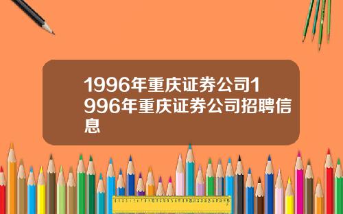 1996年重庆证券公司1996年重庆证券公司招聘信息