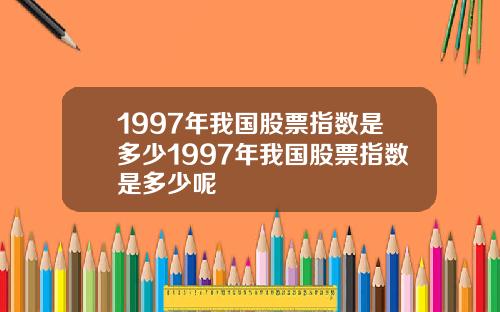 1997年我国股票指数是多少1997年我国股票指数是多少呢