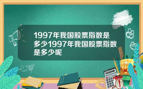 1997年我国股票指数是多少1997年我国股票指数是多少呢