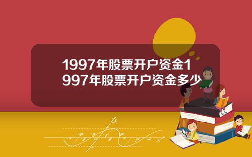 1997年股票开户资金1997年股票开户资金多少