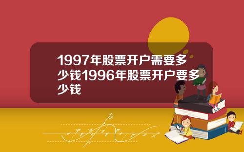 1997年股票开户需要多少钱1996年股票开户要多少钱