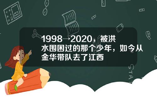 1998→2020，被洪水围困过的那个少年，如今从金华带队去了江西