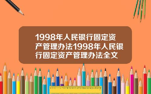 1998年人民银行固定资产管理办法1998年人民银行固定资产管理办法全文