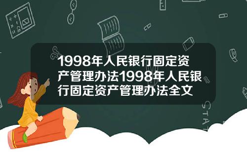 1998年人民银行固定资产管理办法1998年人民银行固定资产管理办法全文