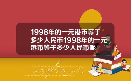 1998年的一元港币等于多少人民币1998年的一元港币等于多少人民币呢