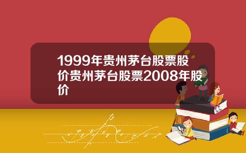 1999年贵州茅台股票股价贵州茅台股票2008年股价