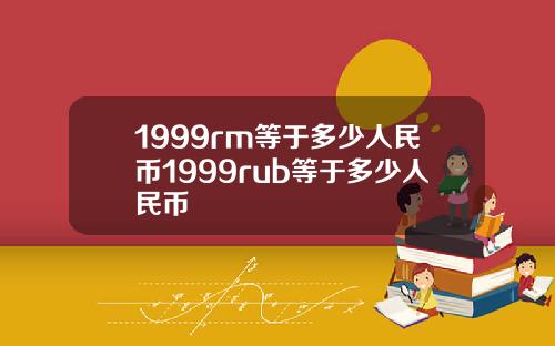1999rm等于多少人民币1999rub等于多少人民币