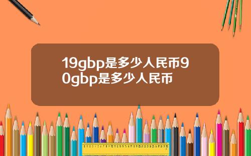19gbp是多少人民币90gbp是多少人民币