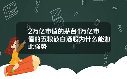 2万亿市值的茅台1万亿市值的五粮液白酒股为什么能如此强势
