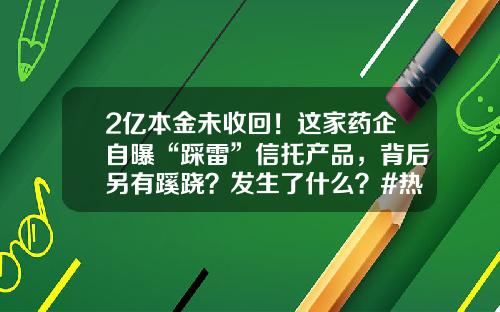 2亿本金未收回！这家药企自曝“踩雷”信托产品，背后另有蹊跷？发生了什么？#热点复盘#-重庆赛诺生物药业股份有限公司怎么样