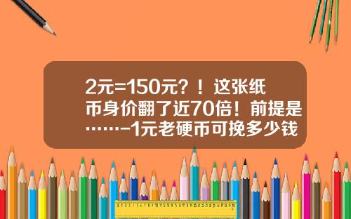 2元=150元？！这张纸币身价翻了近70倍！前提是……-1元老硬币可挽多少钱