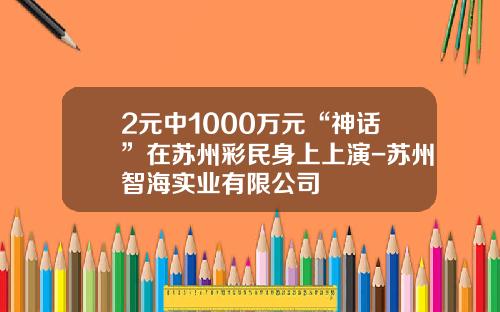 2元中1000万元“神话”在苏州彩民身上上演-苏州智海实业有限公司
