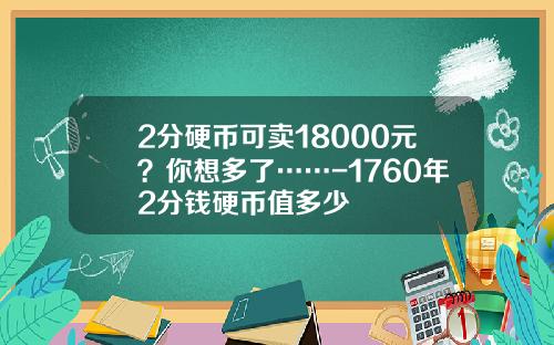 2分硬币可卖18000元？你想多了……-1760年2分钱硬币值多少