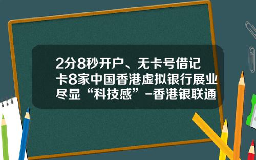 2分8秒开户、无卡号借记卡8家中国香港虚拟银行展业尽显“科技感”-香港银联通宝有限公司