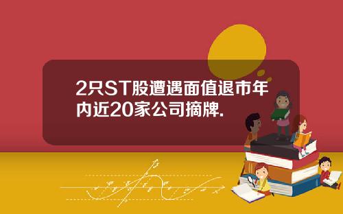 2只ST股遭遇面值退市年内近20家公司摘牌.