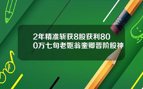 2年精准斩获8股获利800万七旬老妪翁銮卿晋阶股神