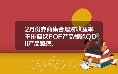 2月份券商集合理财收益率重排座次FOF产品领跑QDII产品垫底.